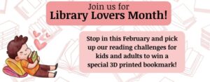 Join us for Library Lovers Month! Stop in this February and pick up our reading challenges for kids and adults to win a special 3D printed bookmark! This image features a young boy leaning on giant pillows hugging books with pink hearts floating above him.