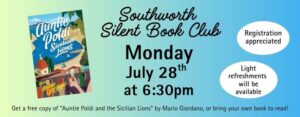 Southworth Silent Book Club Monday, July 28th at 6:30pm Get a free copy of “Auntie Poldi and the Sicilian Lions” by Mario Giordano or bring your own book to read! Registration appreciated and light refreshments will be available. The image has a green to blue background and features a picture of the book "Auntie Poldi and the Sicilian Lions” by Mario Giordano