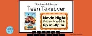 Southworth Library's Teen Takeover this month is a Movie Night on May 16th from 6 to 8 pm. The image features a picture of the cover for The Mitchells versus the Machines. The cover has a family of four inside a small orange car being chased by robotic machines.