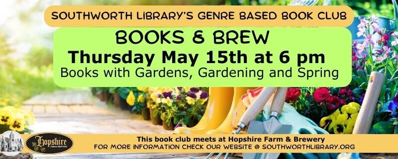 Southworth Library’s Genre Based Book Club. Books & Brew Thursday May 15th at 6 pm Books with Gardens, Gardening and Spring. This book club meets at Hopshire Farm & Brewery. For more information check our website @ southworthlibrary.org The background image features a colorful garden and bright yellow rain boots.