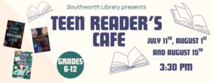 Southworth Library presents Teen Reader’s Cafe July 11th, August 1st and August 15th at 3:30 pm Grades 6-12 The image features three book covers for Dark and Shallow Lies, Ballad & Dagger, and Kind of A Big Deal