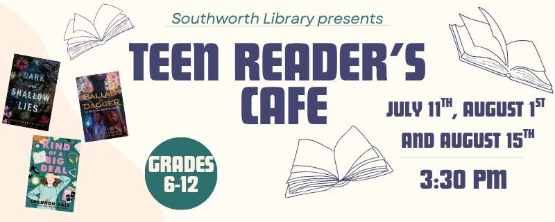 Southworth Library presents Teen Reader’s Cafe July 11th, August 1st and August 15th at 3:30 pm Grades 6-12 The image features three book covers for Dark and Shallow Lies, Ballad & Dagger, and Kind of A Big Deal