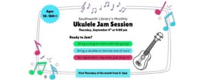 Southworth Library’s Monthly Ukulele Jam Session. Thursday, September 4th at 4:00 pm. Ready to Jam? Bring a song to share with the group! Bring a ukulele or borrow one of ours! No registration required; just drop in! First Thursday of the month from 4-5pm Ages 10-100+!