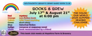 Southworth Library’s Genre Based Book Club called Books and Brew. It meets July 17th and August 21st at 6:00pm. For summer we will be completing the adult summer reading challenges by filling in your rainbow. This book club meets at Hopshire Farm & Brewery.