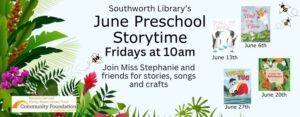 Southworth Library’s June Preschool Storytime Fridays at 10am. Join Miss Stephanie and friends for stories, songs and crafts.