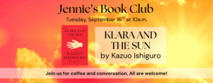 Jennie’s Book Club Tuesday, September 16th at 10a.m. KLARA AND THE SUN by Kazuo Ishiguro Join us for coffee and conversation. All are welcome! The background image features a red sky with a bright yellow sun.