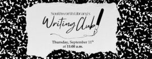 Southworth Library’s Writing Club. Thursday September 11th at 11:00 a.m.