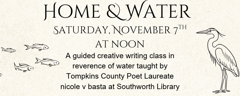 Home & Water – A creative writing workshop with Tompkins County Poet Laureate nicole v. basta November 7th